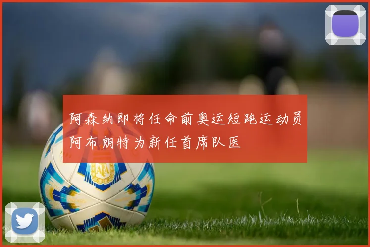 阿森纳即将任命前奥运短跑运动员阿布朗特为新任首席队医
