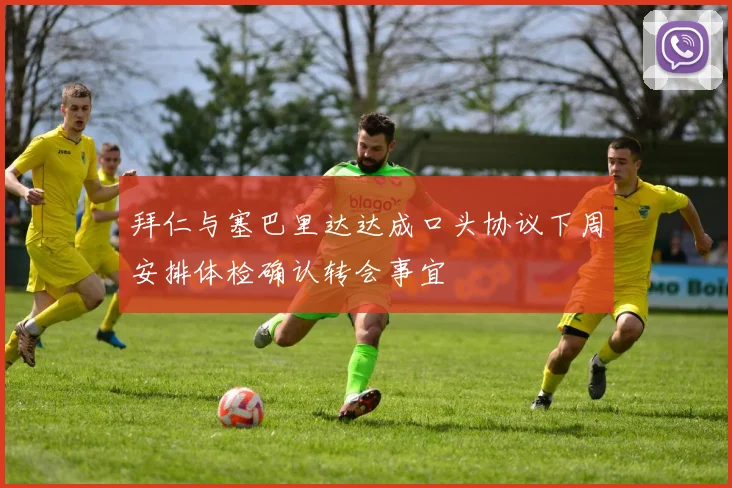 拜仁与塞巴里达达成口头协议下周安排体检确认转会事宜