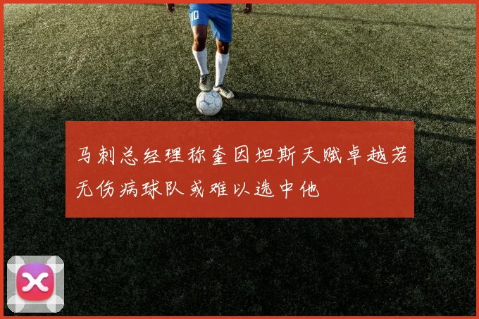 马刺总经理称奎因坦斯天赋卓越若无伤病球队或难以选中他