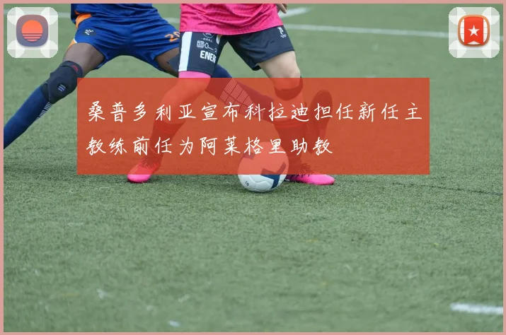 桑普多利亚宣布科拉迪担任新任主教练前任为阿莱格里助教